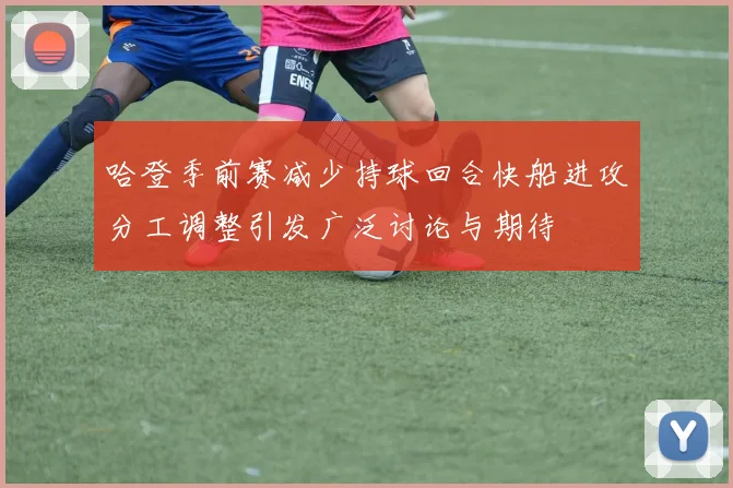 哈登季前赛减少持球回合快船进攻分工调整引发广泛讨论与期待