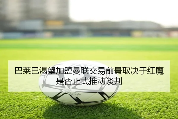 巴莱巴渴望加盟曼联交易前景取决于红魔是否正式推动谈判